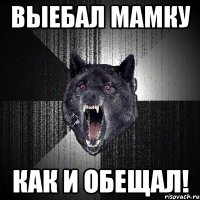 Выебал мамку как и обещал!