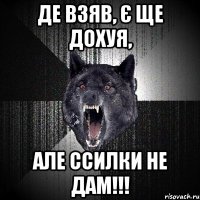 ДЕ ВЗЯВ, Є ЩЕ ДОХУЯ, АЛЕ ССИЛКИ НЕ ДАМ!!!