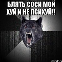 Блять соси мой хуй и не психуй!! 