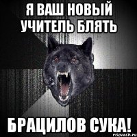 Я ваш новый учитель блять Брацилов Сука!