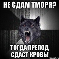 Не сдам ТМОРЯ? ТОГДА ПРЕПОД СДАСТ КРОВЬ!