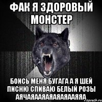 фак я здоровый монстер боись меня бугага а я шей писню спиваю белый розы аячаяааяаяаяаяааяяа