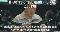 я настрою тебе удаленный доступ что бы ты мог сделать лабу про удаленный доступ через удаленный доступ