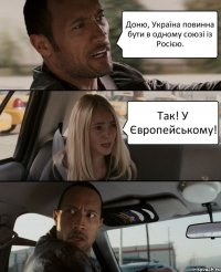 Доню, Україна повинна бути в одному союзі із Росією. Так! У Європейському!