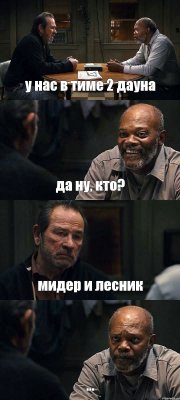 у нас в тиме 2 дауна да ну, кто? мидер и лесник ...