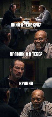 ЯКИЙ В ТЕБЕ ХУЙ? ПРЯМИЙ, А В ТЕБЕ? КРИВИЙ 