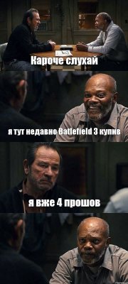 Кароче слухай я тут недавно Batlefield 3 купив я вже 4 прошов 