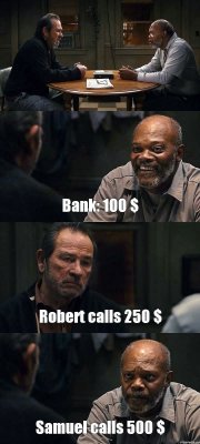  Bank: 100 $ Robert calls 250 $ Samuel calls 500 $