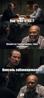 Как тебе GTA5 ? Прошел за 2 дня до релиза , говно полнейшее Консоль заблокировали ? да