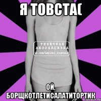 я товста( ой, борщкотлетисалатитортик