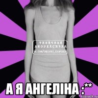  а я ангеліна :**