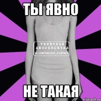 ты явно не такая