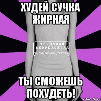 худей сучка жирная ты сможешь похудеть!