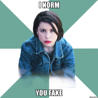 i norm you fake