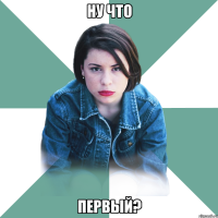 Ну что Первый?