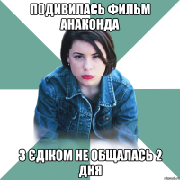 подивилась фильм анаконда з єдіком не общалась 2 дня