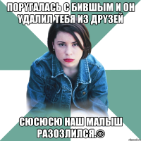 порyгалась с Бившым и он yдалил тебя из дрyзей СЮСЮСЮ НАШ МАЛЫШ РАЗОЗЛИЛСЯ.©