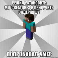 решил установить mo`creatures и приручить эндерняшу попробовал-умер