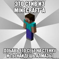 Это Стив из MineCraft"a Добавь его себе на стенку и ты найдешь алмазы