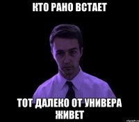 кто рано встает тот далеко от универа живет