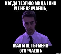 когда теорию мида i and me не изучаешь, малыш, ты меня огорчаешь