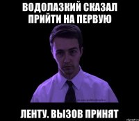 Водолазкий сказал прийти на первую ленту. Вызов принят