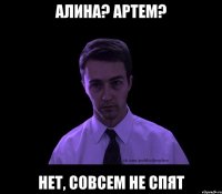 Алина? Артем? нет, совсем не спят