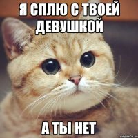 я сплю с твоей девушкой а ты нет