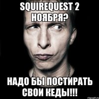 squirequest 2 ноября? надо бы постирать свои кеды!!!