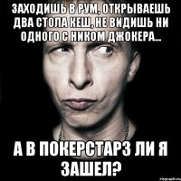 заходишь в рум, открываешь два стола кеш, не видишь ни одного с ником джокера... а в покерстарз ли я зашел?