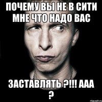 почему вы не в сити мне что надо вас заставлять ?!!! ааа ?