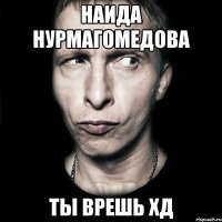 наида нурмагомедова ты врешь хд