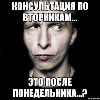 консультация по вторникам... это после понедельника...?