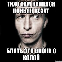 Тихо там кажется коньяк везут Блять это виски с колой