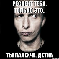 респект тебя, только это.. ты палехче, детка