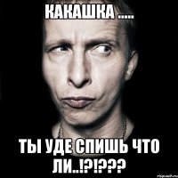 Какашка ..... Ты уде спишь что ли..!?!???