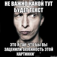 Не важно какой тут будет текст это я так, что бы вы заценили охуенность этой картинки*__*