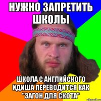 нужно запретить школы школа с английского идиша переводится как "загон для скота"