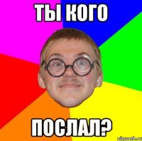 ты кого послал?