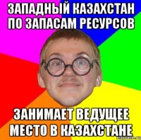 западный казахстан по запасам ресурсов занимает ведущее место в казахстане