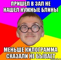 Пришел в зал не нашел нужные блины меньше килограмма сказали не бывает