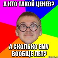 А кто такой Ценёв? А сколько ему вообще лет?