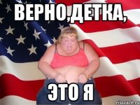 верно,детка, это я