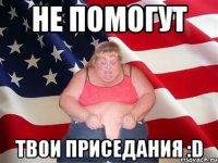 не помогут твои приседания :d