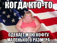 когда кто-то одевает мою кофту маленького размера