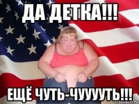 да детка!!! ещё чуть-чууууть!!!