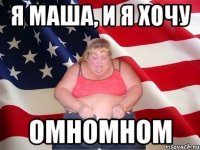 я маша, и я хочу омномном