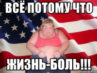 ВСЁ ПОТОМУ ЧТО ЖИЗНЬ-БОЛЬ!!!