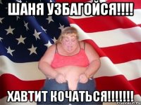 ШАНЯ УЗБАГОЙСЯ!!!! ХАВТИТ КОЧАТЬСЯ!!!!!!!