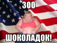 300 Шоколадок!